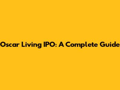 Oscar Living IPO: A Complete Guide