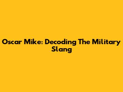 Oscar Mike: Decoding The Military Slang