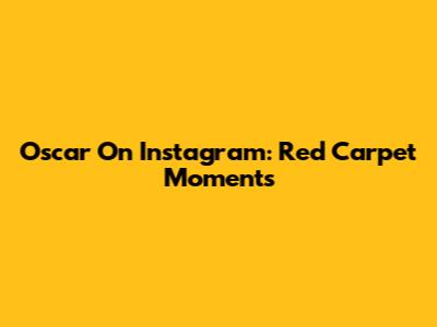 Oscar On Instagram: Red Carpet Moments