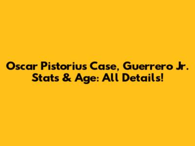 Oscar Pistorius Case, Guerrero Jr. Stats & Age: All Details!