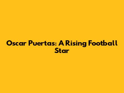 Oscar Puertas: A Rising Football Star