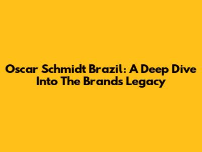 Oscar Schmidt Brazil: A Deep Dive Into The Brand's Legacy