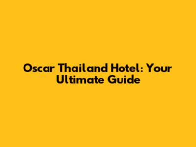 Oscar Thailand Hotel: Your Ultimate Guide