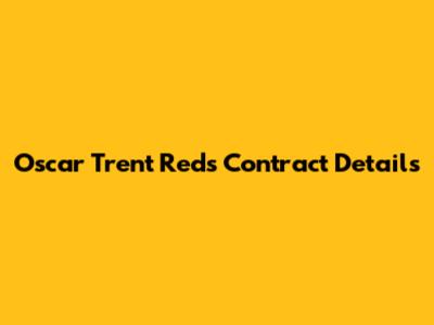 Oscar Trent Reds Contract Details
