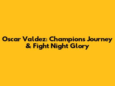 Oscar Valdez: Champion's Journey & Fight Night Glory