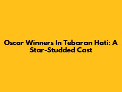 Oscar Winners In 'Tebaran Hati': A Star-Studded Cast