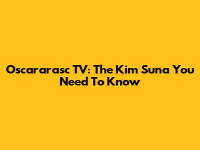 Oscararasc TV: The Kim Suna You Need To Know