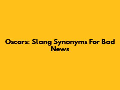 Oscars: Slang Synonyms For Bad News