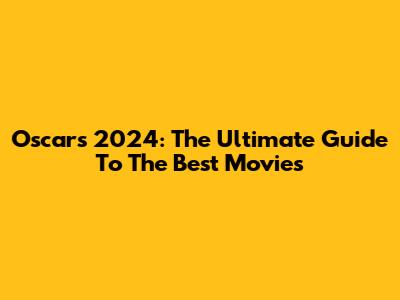 Oscars 2024: The Ultimate Guide To The Best Movies