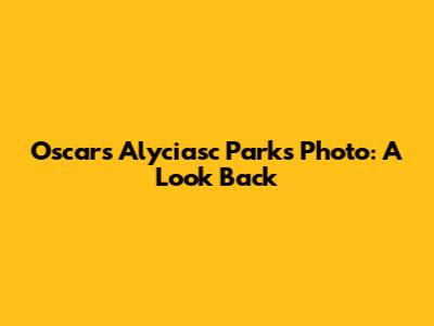 Oscars Alyciasc Parks Photo: A Look Back