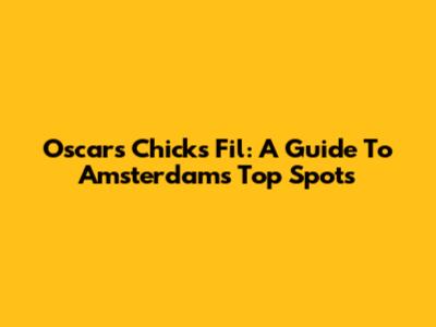Oscars Chicks Fil: A Guide To Amsterdam's Top Spots