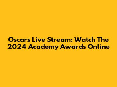 Oscars Live Stream: Watch The 2024 Academy Awards Online