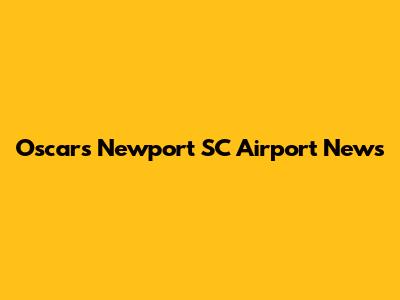Oscars Newport SC Airport News