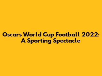 Oscars World Cup Football 2022: A Sporting Spectacle