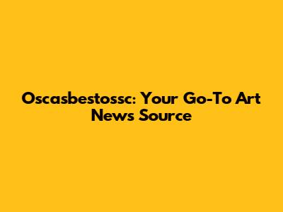 Oscasbestossc: Your Go-To Art News Source
