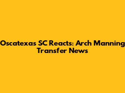 Oscatexas SC Reacts: Arch Manning Transfer News
