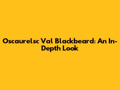 Oscaurelsc Val Blackbeard: An In-Depth Look