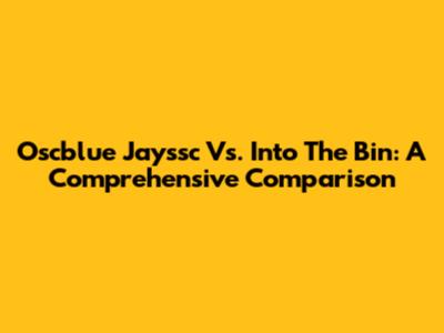 Oscblue Jayssc Vs. Into The Bin: A Comprehensive Comparison