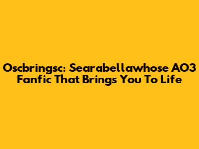 Oscbringsc: Searabellawhose AO3 Fanfic That Brings You To Life