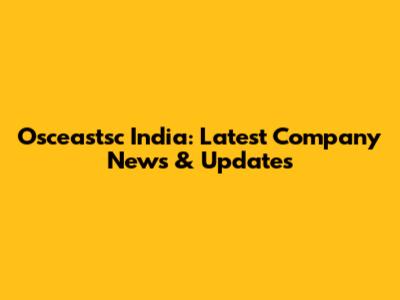 Osceastsc India: Latest Company News & Updates