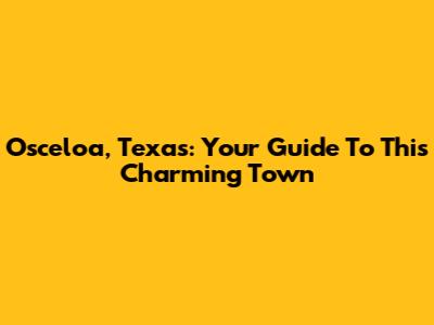 Osceloa, Texas: Your Guide To This Charming Town