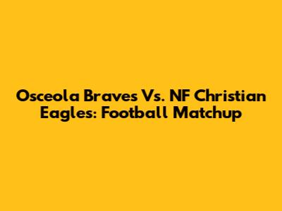 Osceola Braves Vs. NF Christian Eagles: Football Matchup