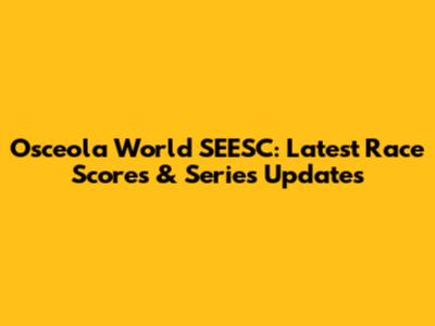 Osceola World SEESC: Latest Race Scores & Series Updates
