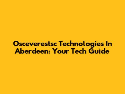 Osceverestsc Technologies In Aberdeen: Your Tech Guide