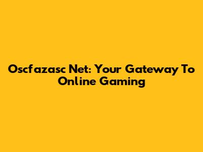 Oscfazasc Net: Your Gateway To Online Gaming