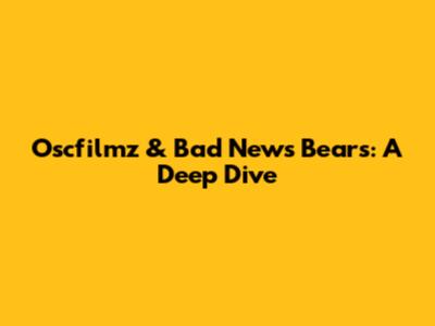 Oscfilmz & Bad News Bears: A Deep Dive