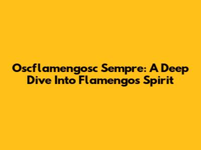 Oscflamengosc Sempre: A Deep Dive Into Flamengo's Spirit
