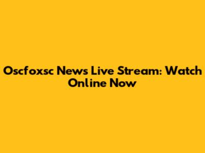 Oscfoxsc News Live Stream: Watch Online Now