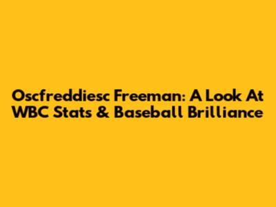 Oscfreddiesc Freeman: A Look At WBC Stats & Baseball Brilliance