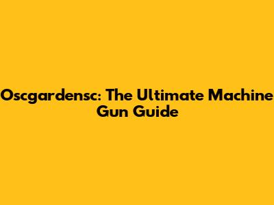 Oscgardensc: The Ultimate Machine Gun Guide