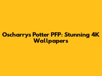 Oscharry's Potter PFP: Stunning 4K Wallpapers