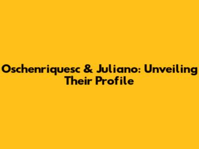 Oschenriquesc & Juliano: Unveiling Their Profile