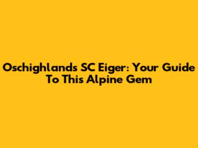Oschighlands SC Eiger: Your Guide To This Alpine Gem