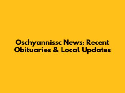 Oschyannissc News: Recent Obituaries & Local Updates