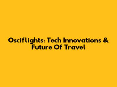 Osciflights: Tech Innovations & Future Of Travel