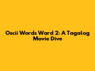 Oscii Words Ward 2: A Tagalog Movie Dive