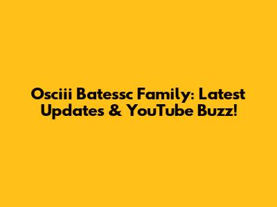 Osciii Batessc Family: Latest Updates & YouTube Buzz!