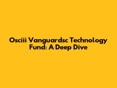 Osciii Vanguardsc Technology Fund: A Deep Dive