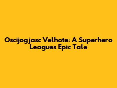 Oscijogjasc Velhote: A Superhero League's Epic Tale