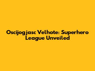 Oscijogjasc Velhote: Superhero League Unveiled