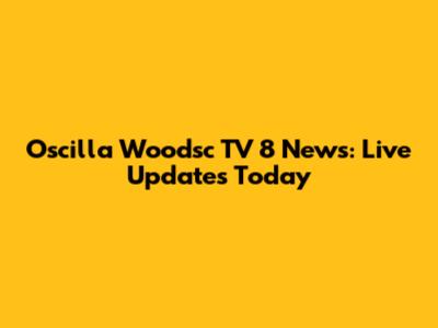 Oscilla Woodsc TV 8 News: Live Updates Today