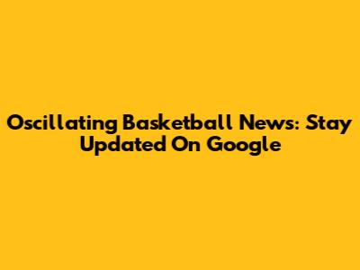 Oscillating Basketball News: Stay Updated On Google