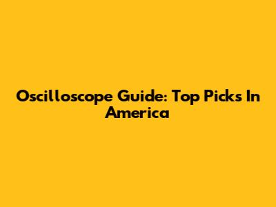 Oscilloscope Guide: Top Picks In America