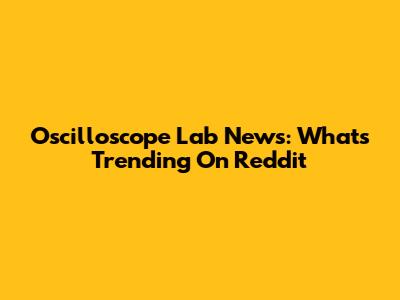 Oscilloscope Lab News: What's Trending On Reddit
