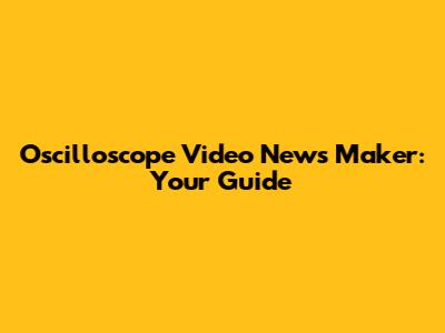 Oscilloscope Video News Maker: Your Guide