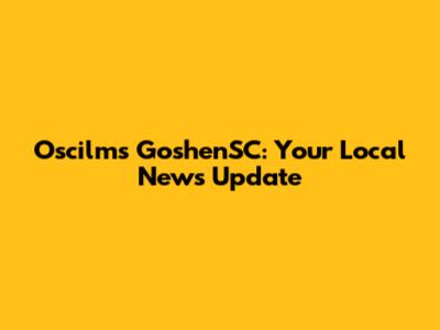 Oscilms GoshenSC: Your Local News Update
